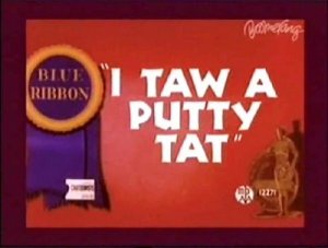 i-taw-a-putty-tat I did! I did taw a putty tat!